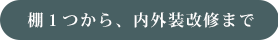 棚１つから、内外装改修まで